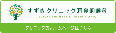 すずきクリニック耳鼻咽喉科 クリニックのホームページはこちら