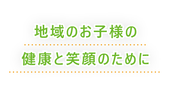 地域のお子様の健康と笑顔のために